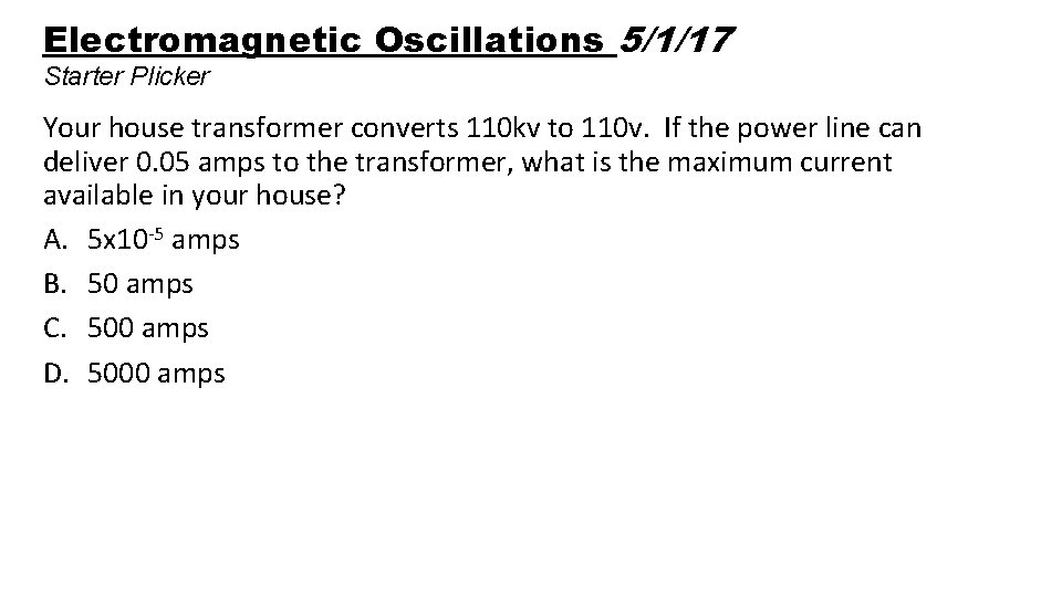 Electromagnetic Oscillations 5/1/17 Starter Plicker Your house transformer converts 110 kv to 110 v.