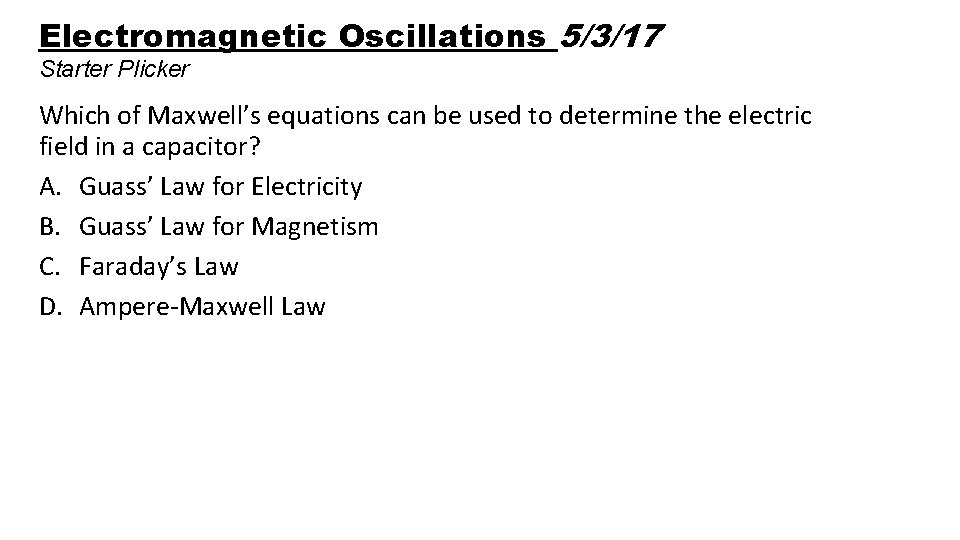 Electromagnetic Oscillations 5/3/17 Starter Plicker Which of Maxwell’s equations can be used to determine