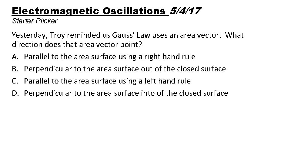 Electromagnetic Oscillations 5/4/17 Starter Plicker Yesterday, Troy reminded us Gauss’ Law uses an area