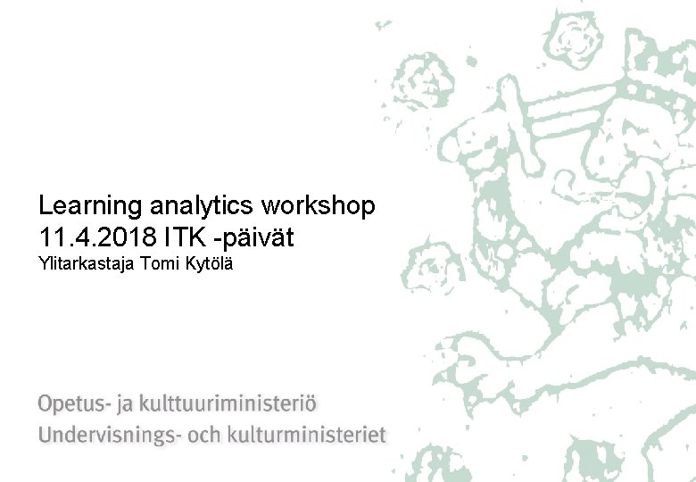 Learning analytics workshop 11. 4. 2018 ITK -päivät Ylitarkastaja Tomi Kytölä 