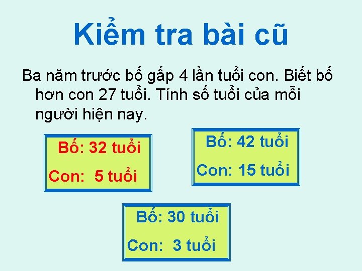 Kiểm tra bài cũ Ba năm trước bố gấp 4 lần tuổi con. Biết