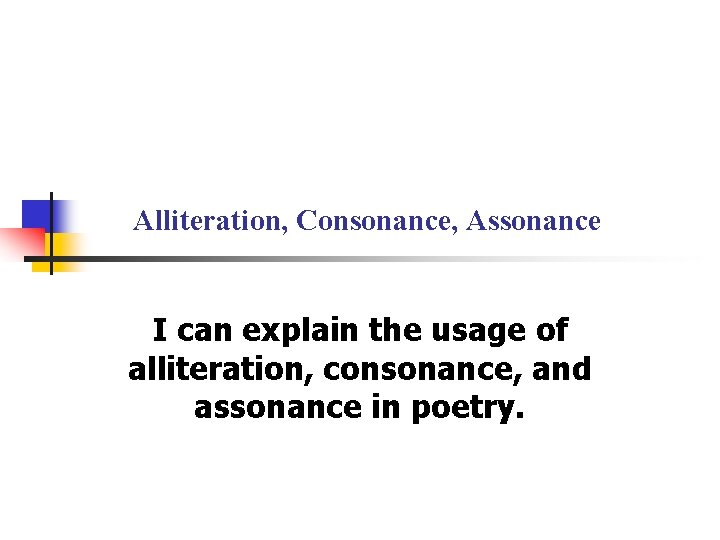 Alliteration, Consonance, Assonance I can explain the usage of alliteration, consonance, and assonance in