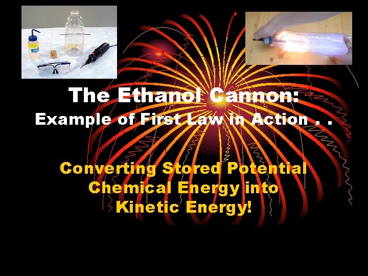 The Ethanol Cannon: Example of First Law in Action. . Converting Stored Potential Chemical