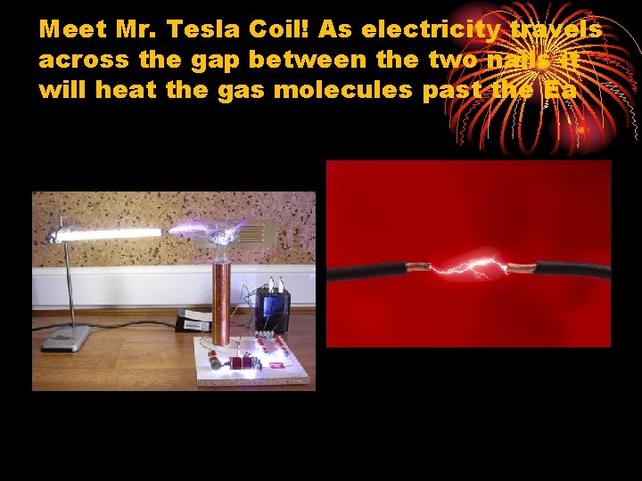 Meet Mr. Tesla Coil! As electricity travels across the gap between the two nails