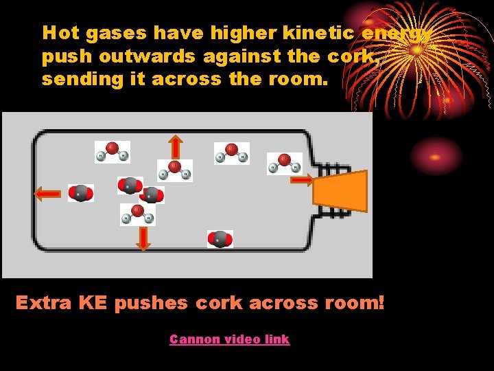 Hot gases have higher kinetic energy push outwards against the cork, sending it across