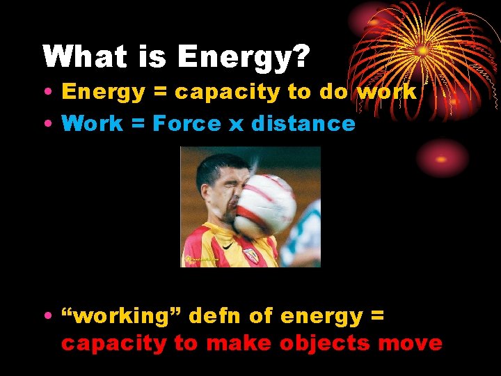 What is Energy? • Energy = capacity to do work • Work = Force