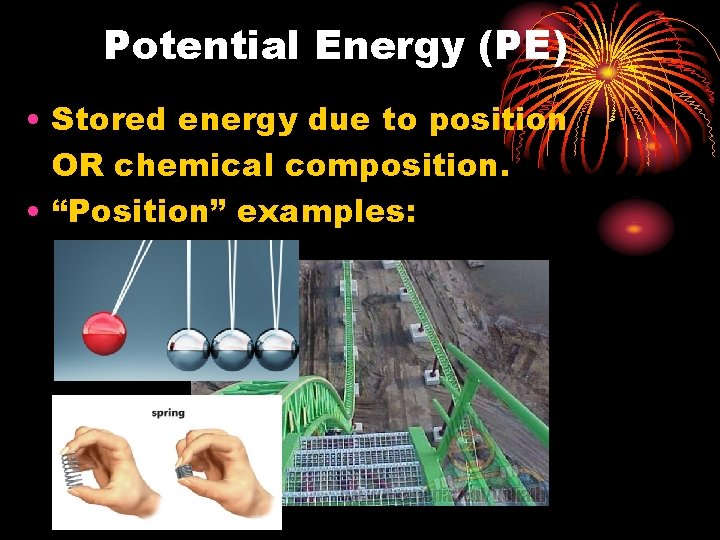 Potential Energy (PE) • Stored energy due to position OR chemical composition. • “Position”