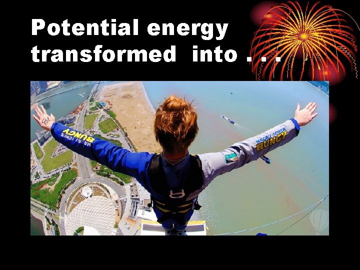 Potential energy transformed into. . . 