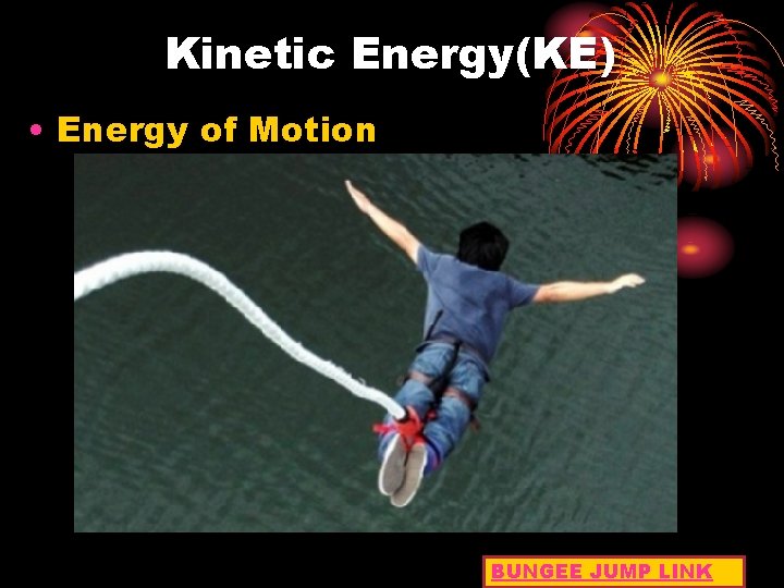 Kinetic Energy(KE) • Energy of Motion BUNGEE JUMP LINK 