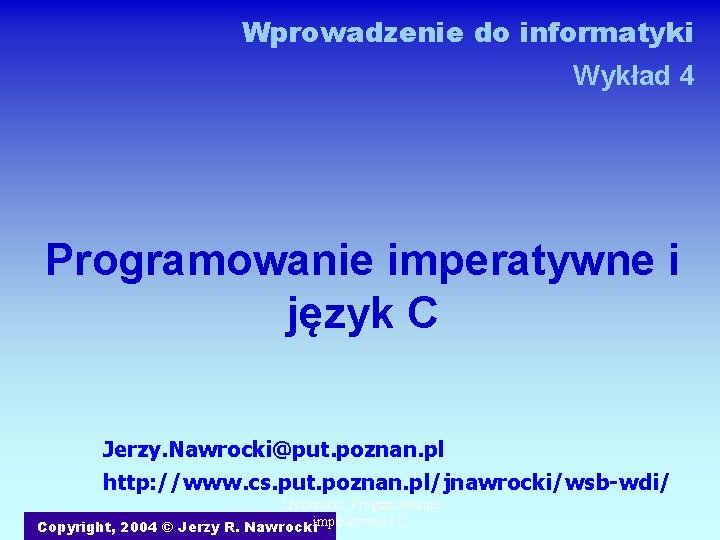 Wprowadzenie do informatyki Wykład 4 Programowanie imperatywne i język C Jerzy. Nawrocki@put. poznan. pl