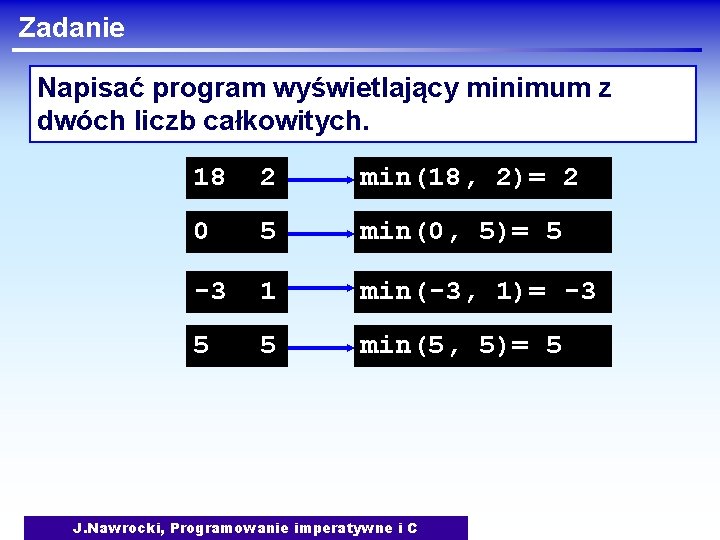 Zadanie Napisać program wyświetlający minimum z dwóch liczb całkowitych. 18 2 min(18, 2)= 2