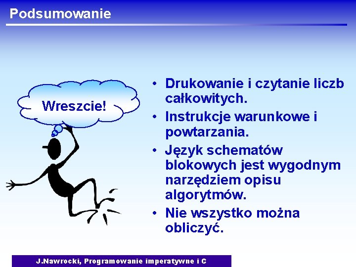 Podsumowanie Wreszcie! • Drukowanie i czytanie liczb całkowitych. • Instrukcje warunkowe i powtarzania. •