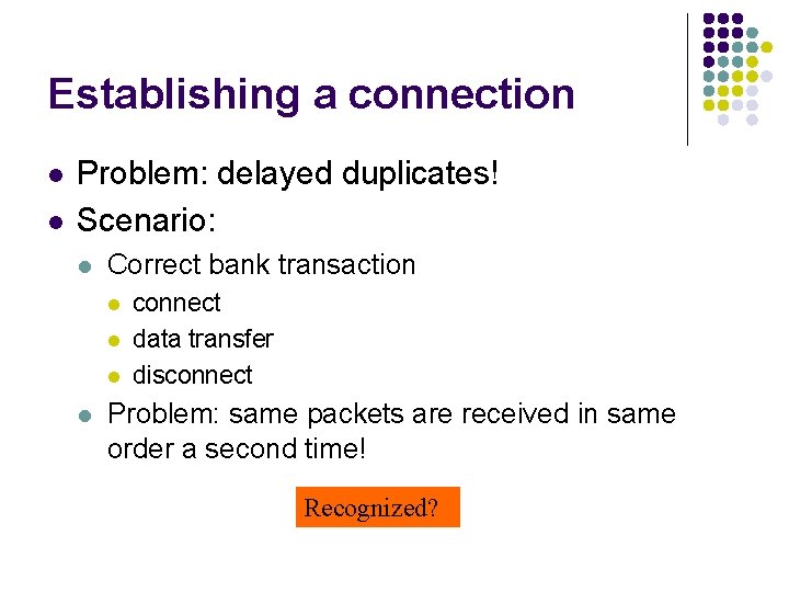 Establishing a connection l l Problem: delayed duplicates! Scenario: l Correct bank transaction l