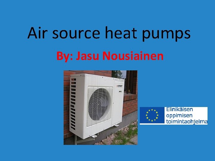 Air source heat pumps By: Jasu Nousiainen 