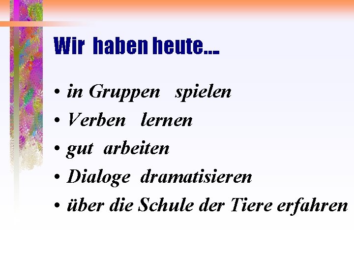 Wir haben heute…. • • • in Gruppen spielen Verben lernen gut arbeiten Dialoge