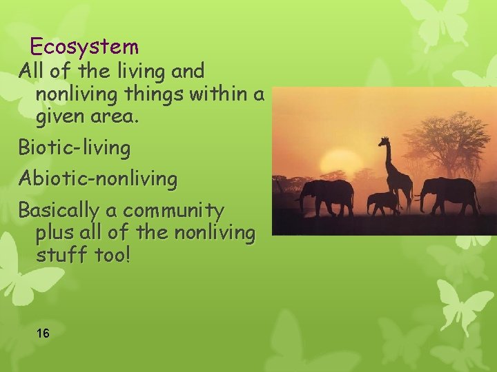 Ecosystem All of the living and nonliving things within a given area. Biotic-living Abiotic-nonliving