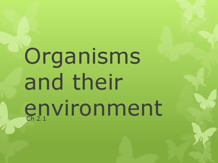 Organisms and their environment Ch 2. 1 