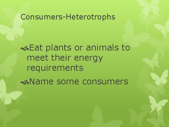 Consumers-Heterotrophs Eat plants or animals to meet their energy requirements Name some consumers 
