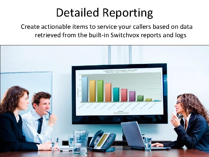 Detailed Reporting Create actionable items to service your callers based on data retrieved from