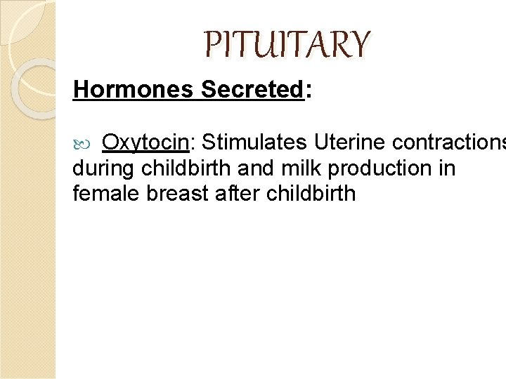 PITUITARY Hormones Secreted: Oxytocin: Stimulates Uterine contractions during childbirth and milk production in female