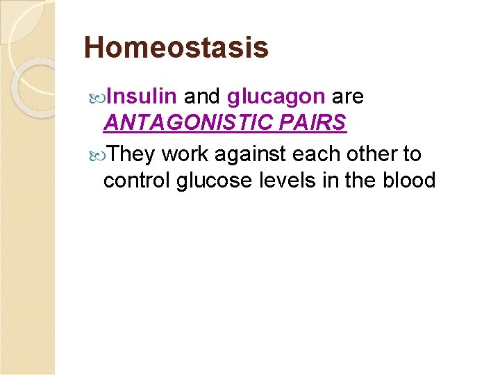 Homeostasis Insulin and glucagon are ANTAGONISTIC PAIRS They work against each other to control