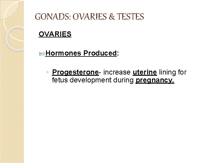 GONADS: OVARIES & TESTES OVARIES Hormones Produced: ◦ Progesterone- increase uterine lining for fetus