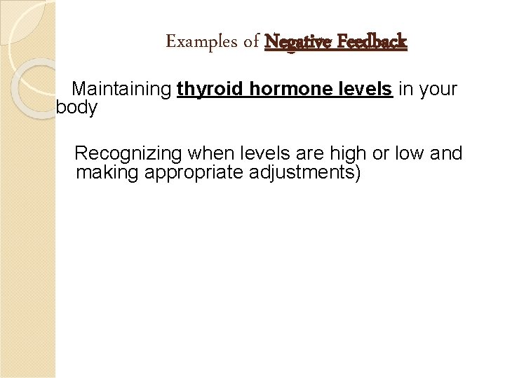 Examples of Negative Feedback Maintaining thyroid hormone levels in your body Recognizing when levels