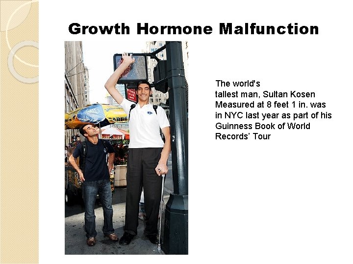 Growth Hormone Malfunction The world's tallest man, Sultan Kosen Measured at 8 feet 1