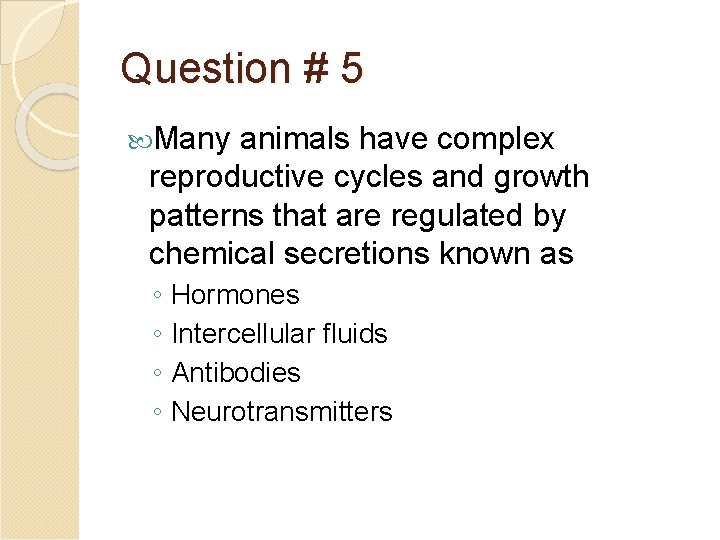 Question # 5 Many animals have complex reproductive cycles and growth patterns that are