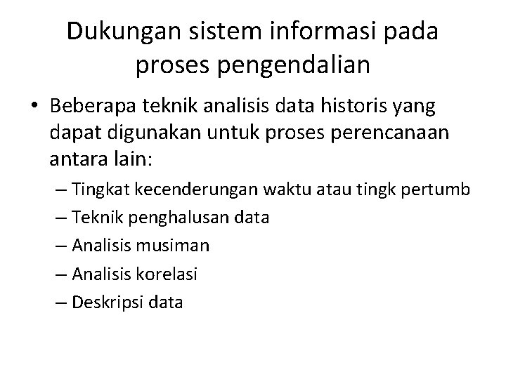 Dukungan sistem informasi pada proses pengendalian • Beberapa teknik analisis data historis yang dapat