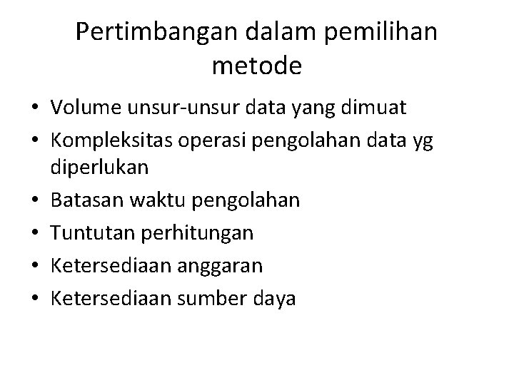 Pertimbangan dalam pemilihan metode • Volume unsur-unsur data yang dimuat • Kompleksitas operasi pengolahan