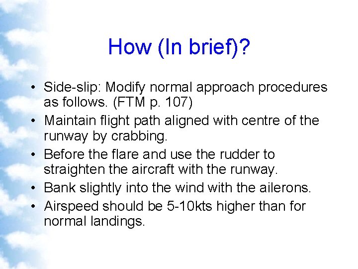 How (In brief)? • Side-slip: Modify normal approach procedures as follows. (FTM p. 107)