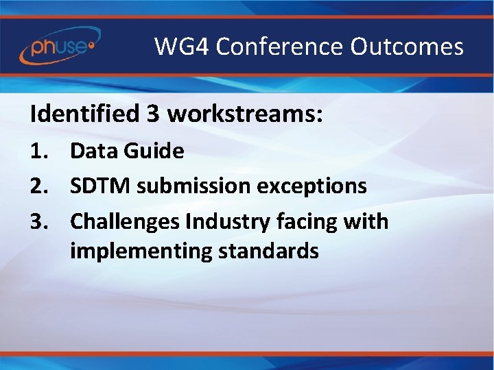 WG 4 Conference Outcomes Identified 3 workstreams: 1. Data Guide 2. SDTM submission exceptions