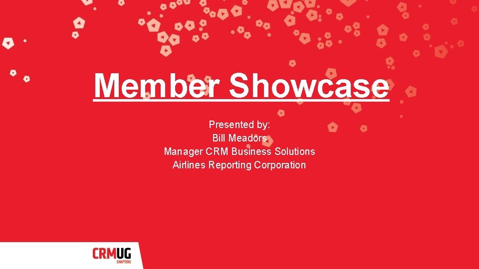 Member Showcase Presented by: Bill Meadors Manager CRM Business Solutions Airlines Reporting Corporation 