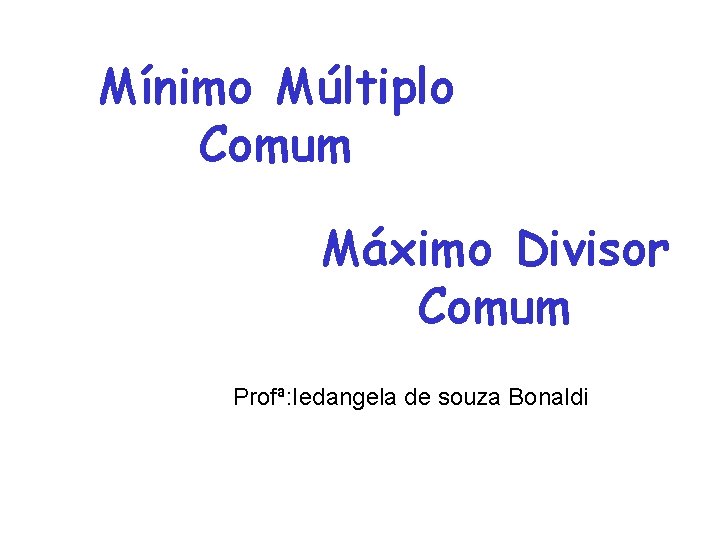 Mínimo Múltiplo Comum Máximo Divisor Comum Profª: Iedangela de souza Bonaldi 