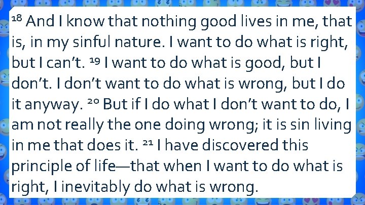 And I know that nothing good lives in me, that is, in my sinful