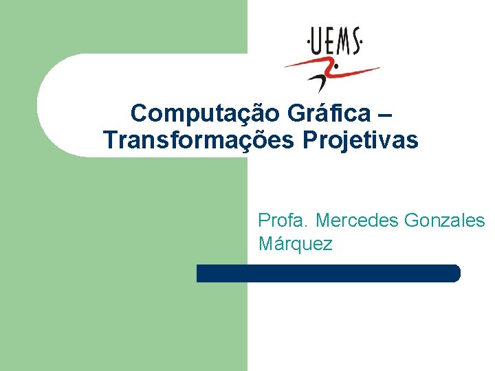 Computação Gráfica – Transformações Projetivas Profa. Mercedes Gonzales Márquez 