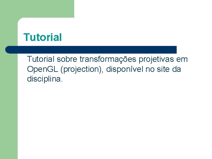 Tutorial sobre transformações projetivas em Open. GL (projection), disponível no site da disciplina. 