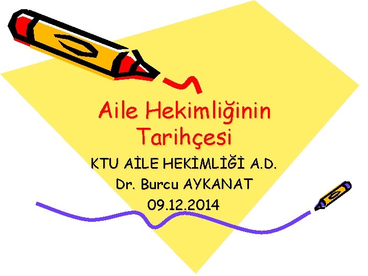 Aile Hekimliğinin Tarihçesi KTU AİLE HEKİMLİĞİ A. D. Dr. Burcu AYKANAT 09. 12. 2014