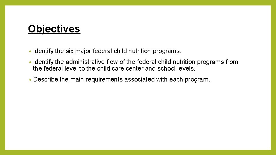 Objectives • Identify the six major federal child nutrition programs. • Identify the administrative