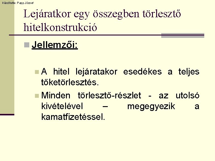 Készítette: Papp József Lejáratkor egy összegben törlesztő hitelkonstrukció n Jellemzői: n. A hitel lejáratakor