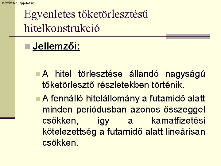 Készítette: Papp József Egyenletes tőketörlesztésű hitelkonstrukció n Jellemzői: n. A hitel törlesztése állandó nagyságú