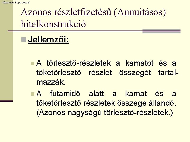 Készítette: Papp József Azonos részletfizetésű (Annuitásos) hitelkonstrukció n Jellemzői: n. A törlesztő-részletek a kamatot