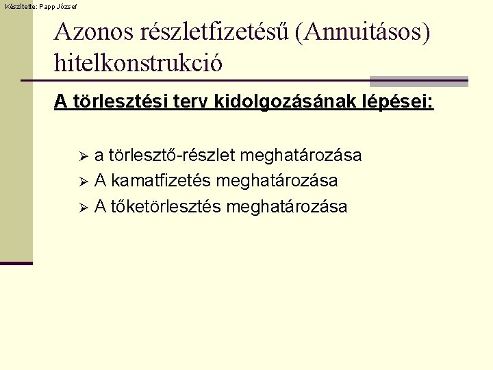 Készítette: Papp József Azonos részletfizetésű (Annuitásos) hitelkonstrukció A törlesztési terv kidolgozásának lépései: a törlesztő-részlet Készítette: Papp József Azonos részletfizetésű (Annuitásos) hitelkonstrukció A törlesztési terv kidolgozásának lépései: a törlesztő-részlet