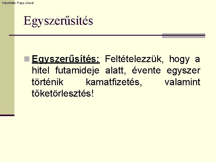 Készítette: Papp József Egyszerűsítés n Egyszerűsítés: Feltételezzük, hogy a hitel futamideje alatt, évente egyszer