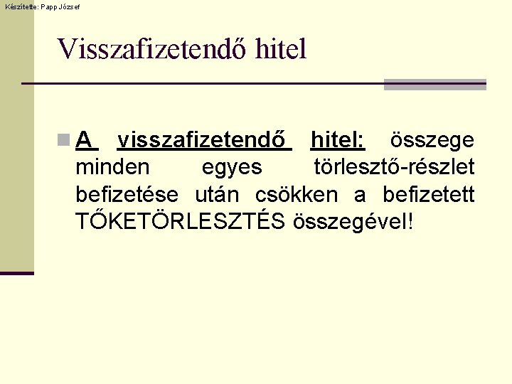 Készítette: Papp József Visszafizetendő hitel n. A visszafizetendő hitel: összege minden egyes törlesztő-részlet befizetése