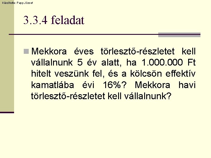 Készítette: Papp József 3. 3. 4 feladat n Mekkora éves törlesztő-részletet kell vállalnunk 5