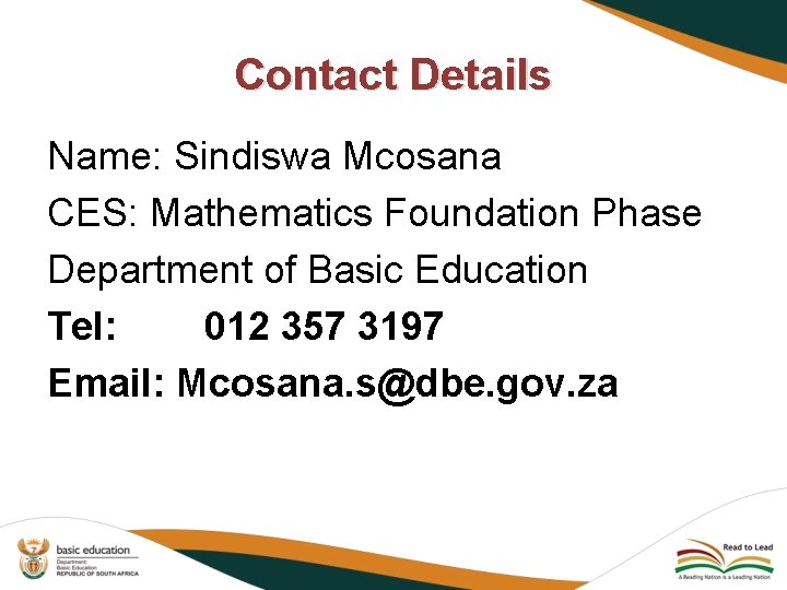 Contact Details Name: Sindiswa Mcosana CES: Mathematics Foundation Phase Department of Basic Education Tel: