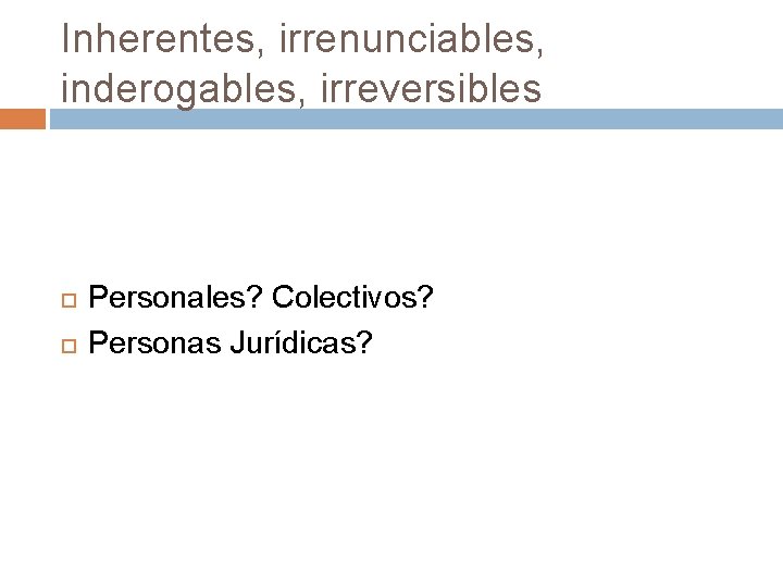 Inherentes, irrenunciables, inderogables, irreversibles Personales? Colectivos? Personas Jurídicas? 