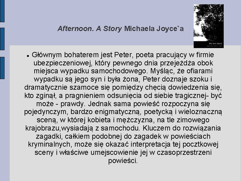 Afternoon. A Story Michaela Joyce`a Głównym bohaterem jest Peter, poeta pracujący w firmie ubezpieczeniowej,